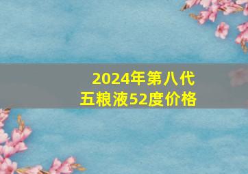 2024年第八代五粮液52度价格