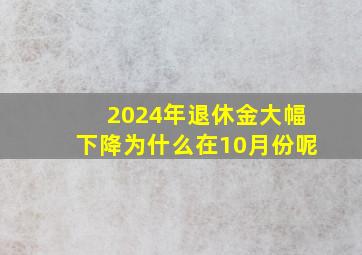 2024年退休金大幅下降为什么在10月份呢