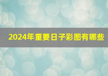 2024年重要日子彩图有哪些