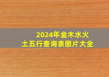 2024年金木水火土五行查询表图片大全