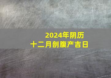 2024年阴历十二月剖腹产吉日