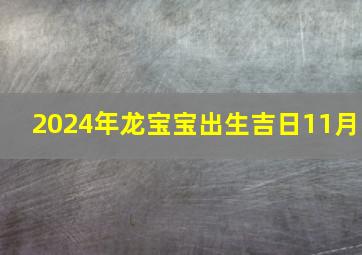 2024年龙宝宝出生吉日11月