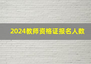 2024教师资格证报名人数