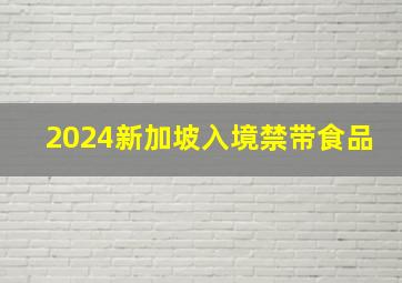 2024新加坡入境禁带食品