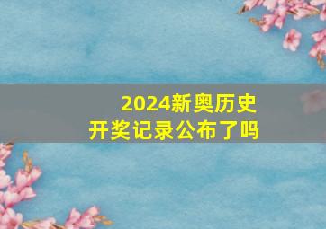 2024新奥历史开奖记录公布了吗