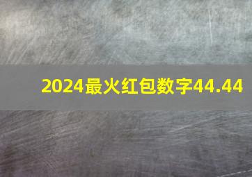 2024最火红包数字44.44