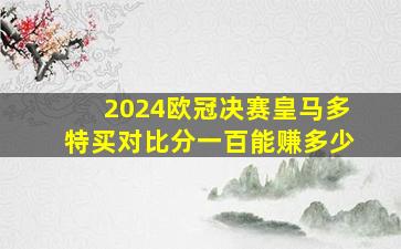 2024欧冠决赛皇马多特买对比分一百能赚多少