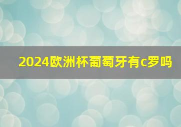 2024欧洲杯葡萄牙有c罗吗