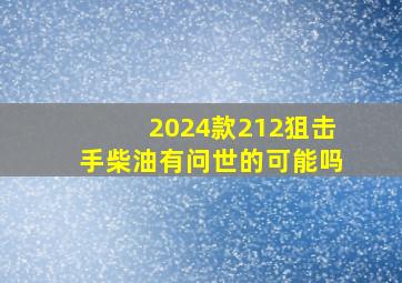 2024款212狙击手柴油有问世的可能吗