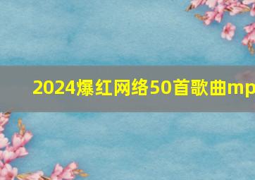 2024爆红网络50首歌曲mp3