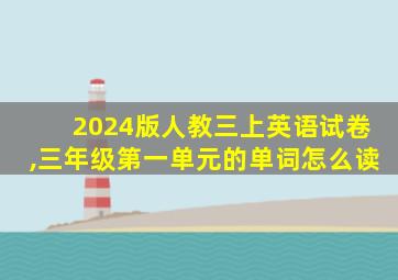 2024版人教三上英语试卷,三年级第一单元的单词怎么读