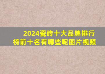 2024瓷砖十大品牌排行榜前十名有哪些呢图片视频