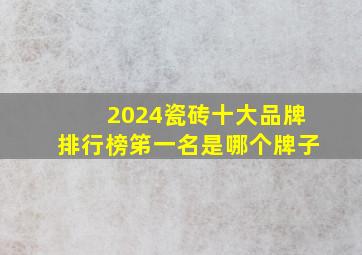 2024瓷砖十大品牌排行榜笫一名是哪个牌子