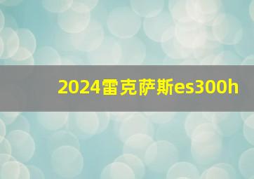 2024雷克萨斯es300h