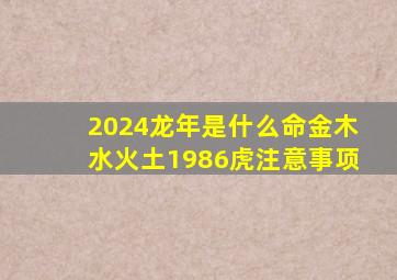 2024龙年是什么命金木水火土1986虎注意事项