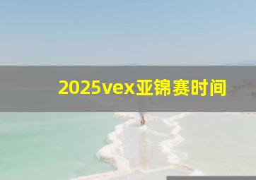 2025vex亚锦赛时间