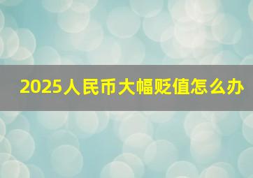 2025人民币大幅贬值怎么办