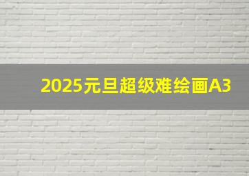 2025元旦超级难绘画A3