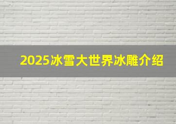 2025冰雪大世界冰雕介绍