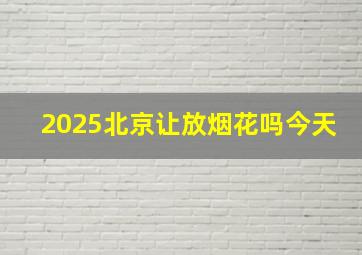 2025北京让放烟花吗今天