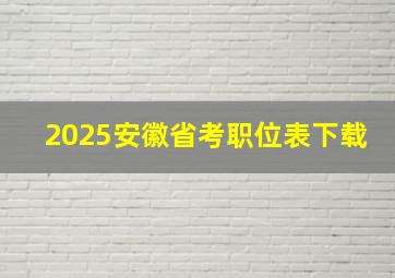 2025安徽省考职位表下载