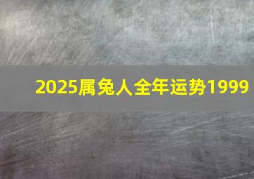 2025属兔人全年运势1999