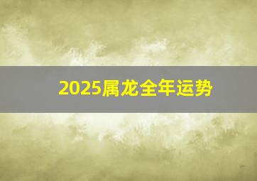 2025属龙全年运势