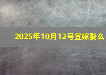 2025年10月12号宜嫁娶么