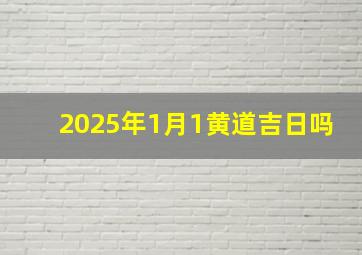 2025年1月1黄道吉日吗