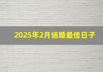 2025年2月结婚最佳日子