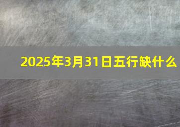 2025年3月31日五行缺什么