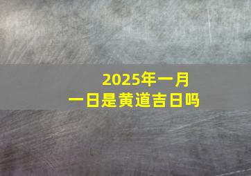 2025年一月一日是黄道吉日吗