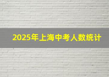 2025年上海中考人数统计