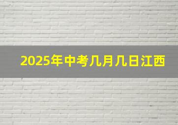 2025年中考几月几日江西