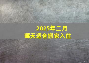 2025年二月哪天适合搬家入住