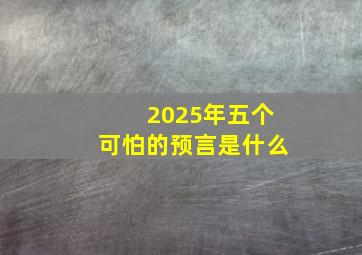 2025年五个可怕的预言是什么