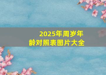 2025年周岁年龄对照表图片大全