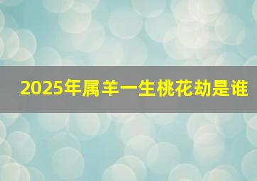 2025年属羊一生桃花劫是谁