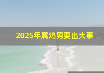 2025年属鸡男要出大事