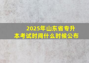 2025年山东省专升本考试时间什么时候公布