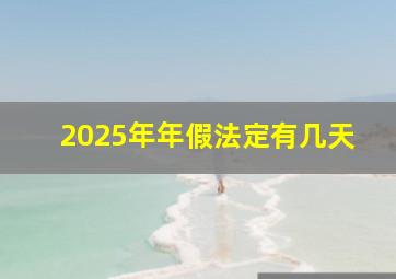 2025年年假法定有几天