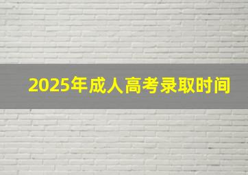 2025年成人高考录取时间