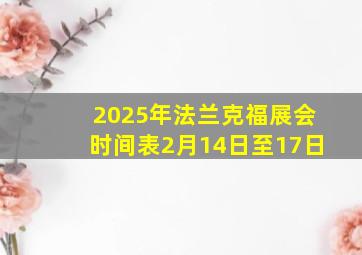 2025年法兰克福展会时间表2月14日至17日