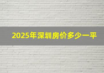 2025年深圳房价多少一平