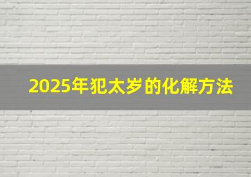 2025年犯太岁的化解方法