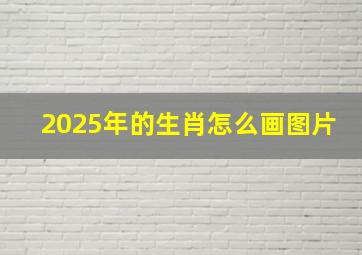 2025年的生肖怎么画图片