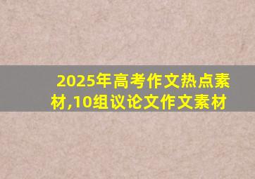 2025年高考作文热点素材,10组议论文作文素材