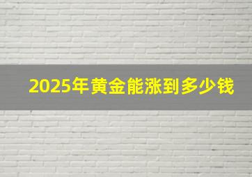 2025年黄金能涨到多少钱