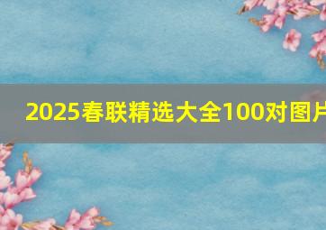 2025春联精选大全100对图片