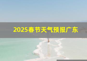 2025春节天气预报广东